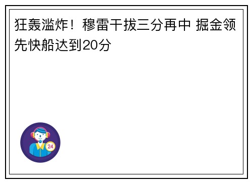 狂轰滥炸！穆雷干拔三分再中 掘金领先快船达到20分